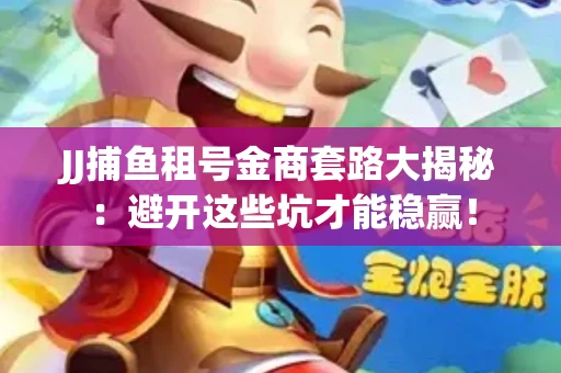 JJ捕鱼租号金商套路大揭秘：避开这些坑才能稳赢！