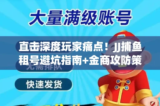 直击深度玩家痛点！JJ捕鱼租号避坑指南+金商攻防策略