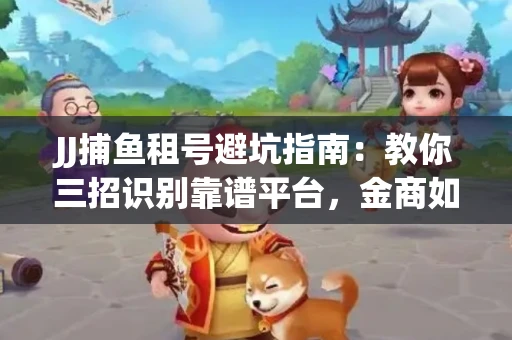 JJ捕鱼租号避坑指南：教你三招识别靠谱平台，金商如何玩转资金安全锁