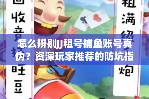 怎么辨别JJ租号捕鱼账号真伪？资深玩家推荐的防坑指南！