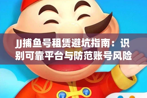 JJ捕鱼号租赁避坑指南：识别可靠平台与防范账号风险