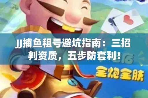 JJ捕鱼租号避坑指南：三招判资质，五步防套利！