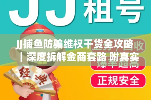JJ捕鱼防骗维权干货全攻略｜深度拆解金商套路 附真实操作案例
